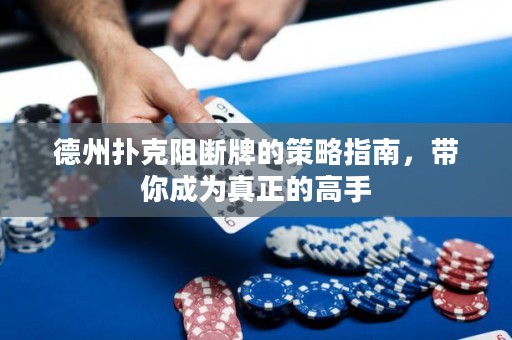 德州撲克阻斷牌的策略指南，帶你成為真正的高手