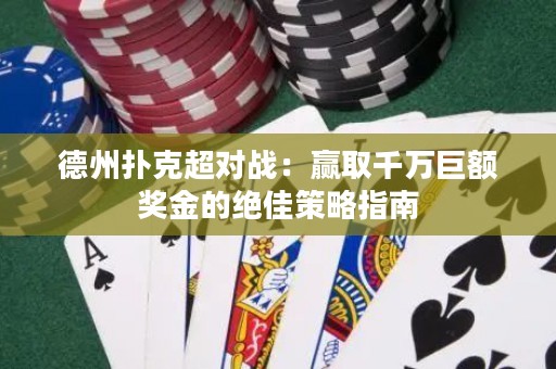 德州撲克超對(duì)戰(zhàn)：贏取千萬巨額獎(jiǎng)金的絕佳策略指南