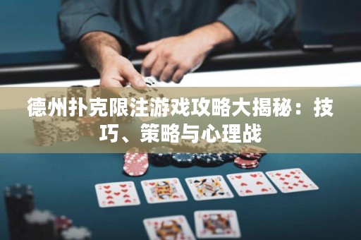 德州撲克限注游戲攻略大揭秘：技巧、策略與心理戰(zhàn)