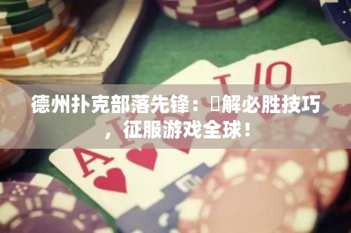 德州撲克部落先鋒：瞭解必勝技巧，征服游戲全球！