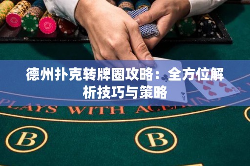 德州撲克轉(zhuǎn)牌圈攻略：全方位解析技巧與策略