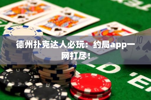 德州撲克達(dá)人必玩：約局app一網(wǎng)打盡！