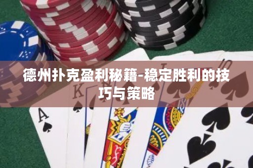 德州撲克盈利秘籍-穩(wěn)定勝利的技巧與策略