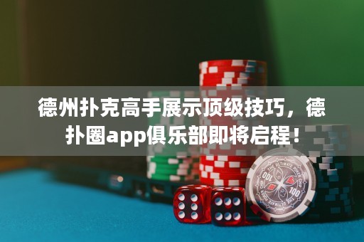 德州撲克高手展示頂級技巧，德?lián)淙pp俱樂部即將啟程！