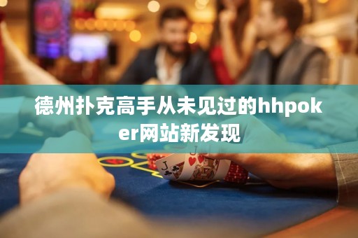 德州撲克高手從未見過的hhpoker網(wǎng)站新發(fā)現(xiàn)