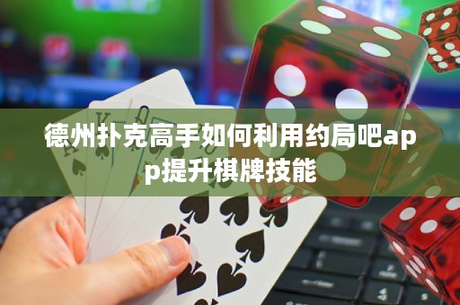 德州撲克高手如何利用約局吧app提升棋牌技能