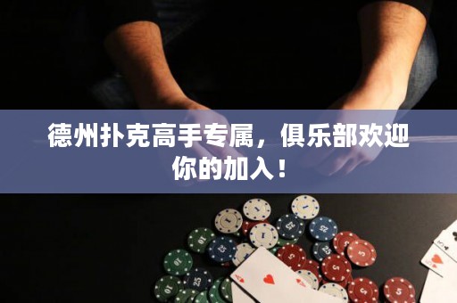 德州撲克高手專屬，俱樂部歡迎你的加入！