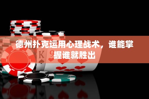 德州撲克運用心理戰(zhàn)術(shù)，誰能掌握誰就勝出