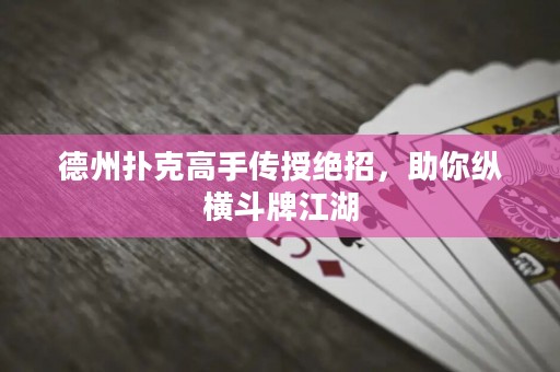 德州撲克高手傳授絕招，助你縱橫斗牌江湖