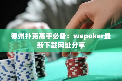 德州撲克高手必備：wepoker最新下載網(wǎng)址分享