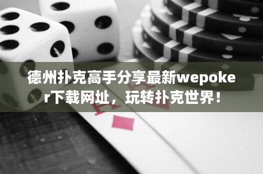 德州撲克高手分享最新wepoker下載網(wǎng)址，玩轉撲克世界！