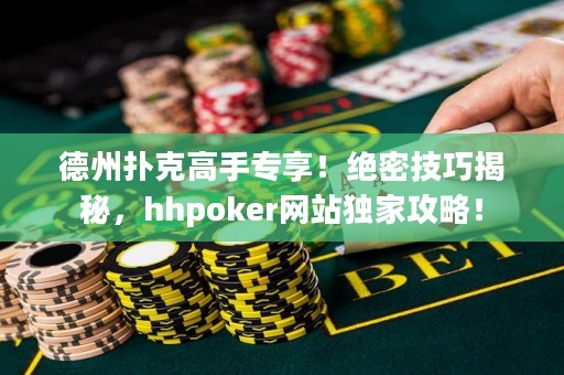 德州撲克高手專享！絕密技巧揭秘，hhpoker網(wǎng)站獨家攻略！