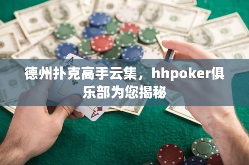 德州撲克高手云集，hhpoker俱樂部為您揭秘