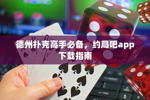 德州撲克高手必備，約局吧app下載指南