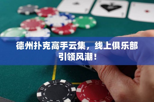 德州撲克高手云集，線上俱樂部引領風潮！