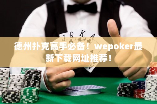 德州撲克高手必備！wepoker最新下載網(wǎng)址推薦！