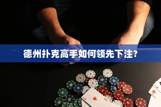 德州撲克高手如何領先下注？