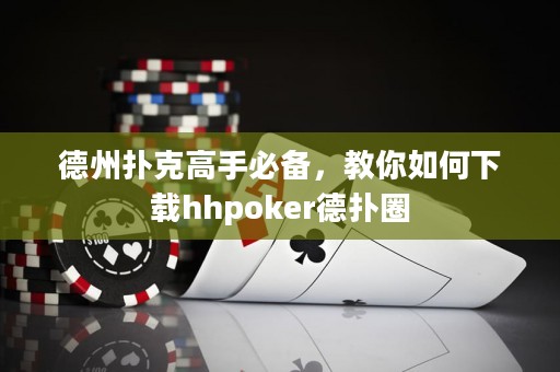 德州撲克高手必備，教你如何下載hhpoker德?lián)淙? title=