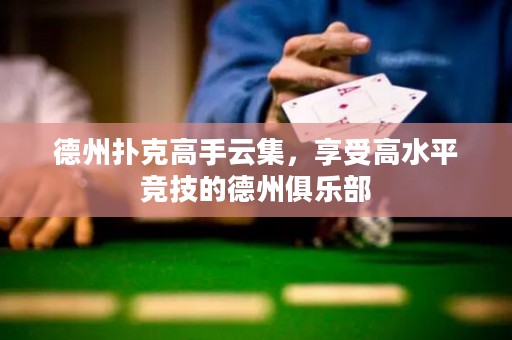 德州撲克高手云集，享受高水平競技的德州俱樂部