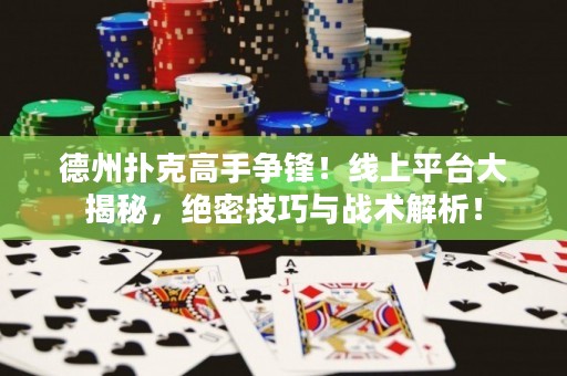 德州撲克高手爭鋒！線上平臺大揭秘，絕密技巧與戰(zhàn)術解析！