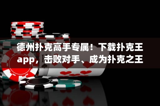 德州撲克高手專屬！下載撲克王app，擊敗對手、成為撲克之王！