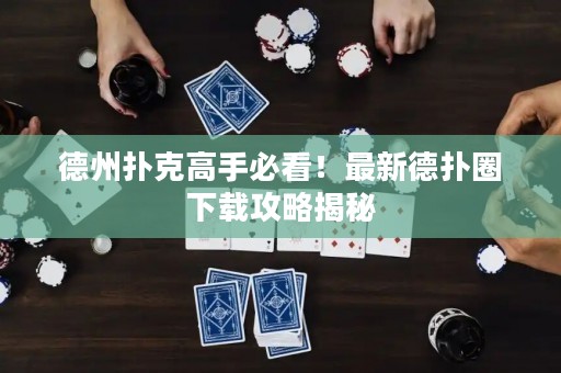 德州撲克高手必看！最新德?lián)淙ο螺d攻略揭秘