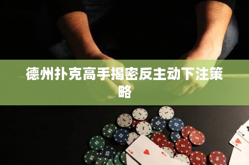 德州撲克高手揭密反主動下注策略