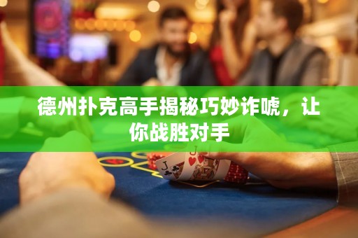 德州撲克高手揭秘巧妙詐唬，讓你戰(zhàn)勝對(duì)手