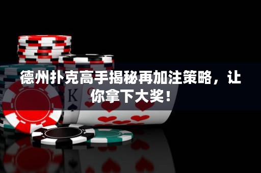 德州撲克高手揭秘再加注策略，讓你拿下大獎(jiǎng)！
