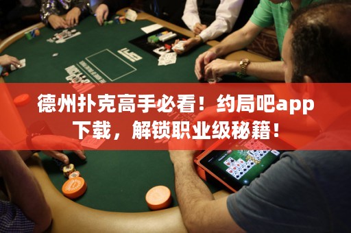 德州撲克高手必看！約局吧app下載，解鎖職業(yè)級(jí)秘籍！
