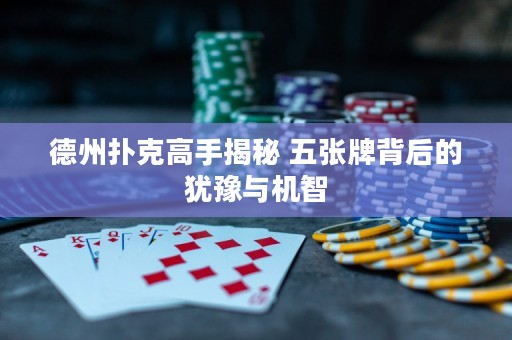 德州撲克高手揭秘 五張牌背后的猶豫與機(jī)智