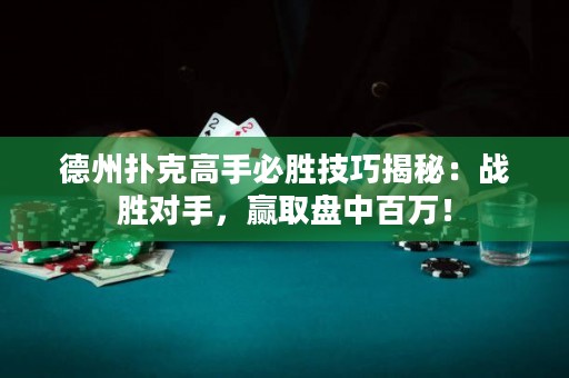 德州撲克高手必勝技巧揭秘：戰(zhàn)勝對手，贏取盤中百萬！