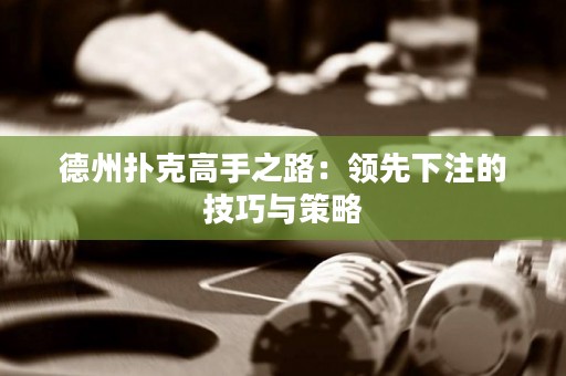 德州撲克高手之路：領(lǐng)先下注的技巧與策略