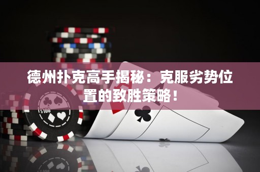 德州撲克高手揭秘：克服劣勢(shì)位置的致勝策略！