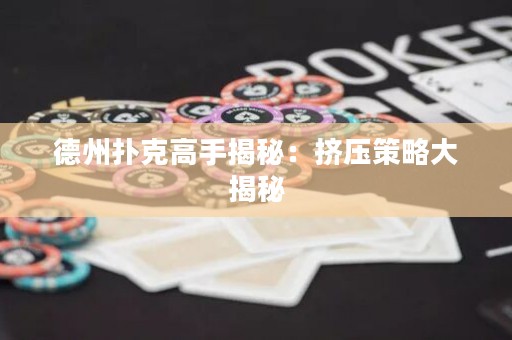 德州撲克高手揭秘：擠壓策略大揭秘