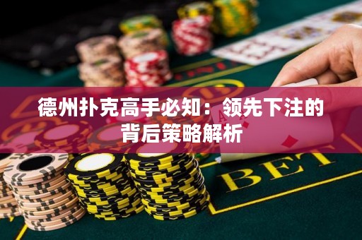 德州撲克高手必知：領先下注的背后策略解析