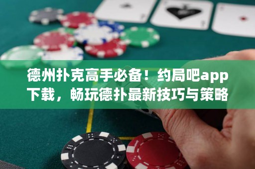 德州撲克高手必備！約局吧app下載，暢玩德?lián)渥钚录记膳c策略！