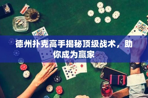 德州撲克高手揭秘頂級戰(zhàn)術(shù)，助你成為贏家