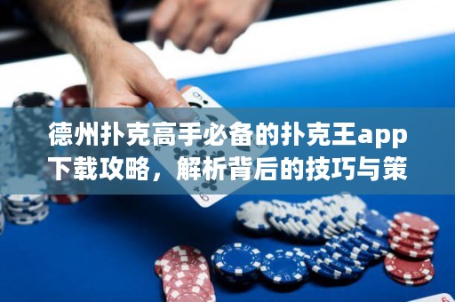 德州撲克高手必備的撲克王app下載攻略，解析背后的技巧與策略