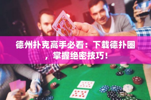 德州撲克高手必看：下載德?lián)淙?，掌握絕密技巧！