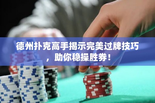 德州撲克高手揭示完美過牌技巧，助你穩(wěn)操勝券！