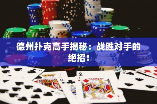 德州撲克高手揭秘：戰(zhàn)勝對(duì)手的絕招！