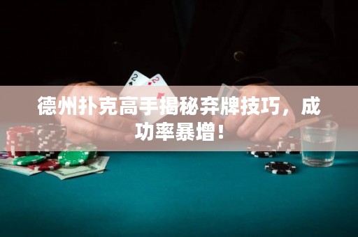 德州撲克高手揭秘棄牌技巧，成功率暴增！