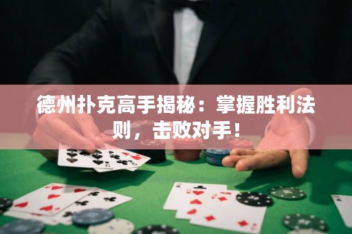德州撲克高手揭秘：掌握勝利法則，擊敗對(duì)手！