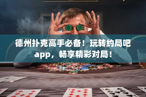 德州撲克高手必備！玩轉(zhuǎn)約局吧app，暢享精彩對(duì)局！