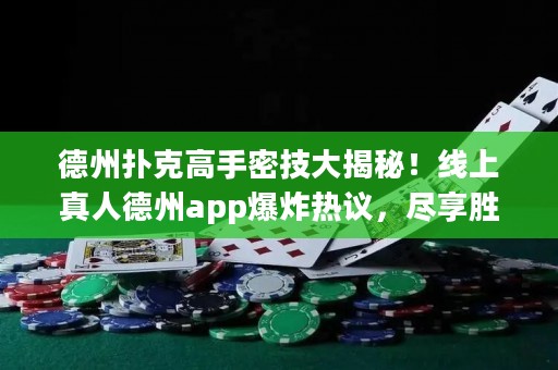 德州撲克高手密技大揭秘！線上真人德州app爆炸熱議，盡享勝率飆升！