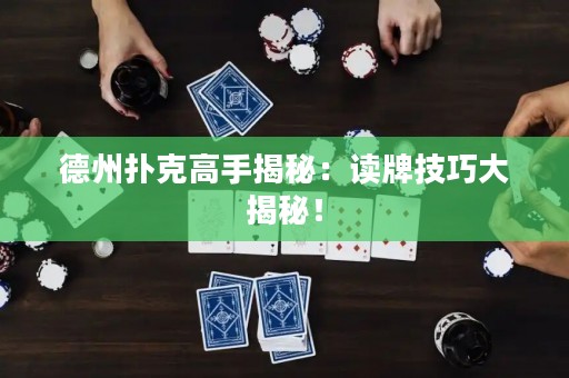 德州撲克高手揭秘：讀牌技巧大揭秘！