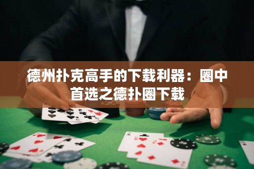 德州撲克高手的下載利器：圈中首選之德?lián)淙ο螺d