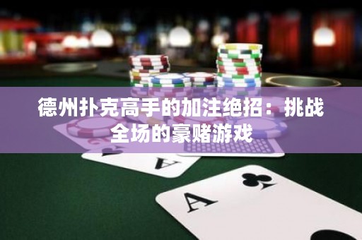 德州撲克高手的加注絕招：挑戰(zhàn)全場的豪賭游戲