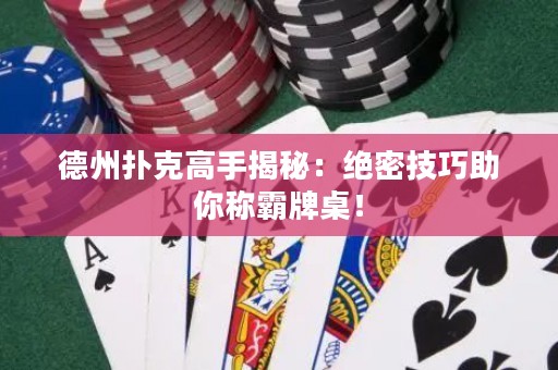 德州撲克高手揭秘：絕密技巧助你稱霸牌桌！